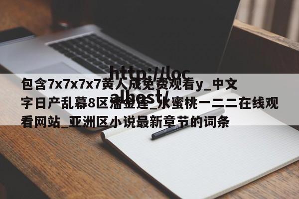 包含7x7x7x7黄人成免费观看y_中文字日产乱幕8区潘金莲_水蜜桃一二二在线观看网站_亚洲区小说最新章节的词条