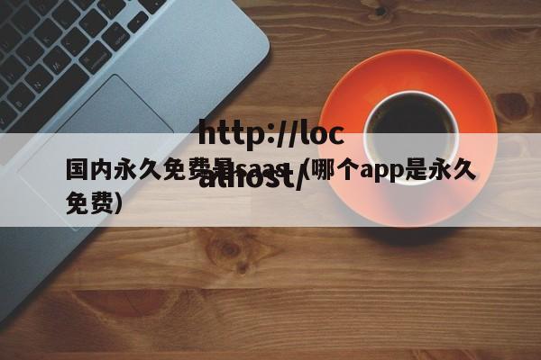 国内永久免费是saas(哪个app是永久免费)
