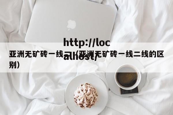 亚洲无矿砖一线二(亚洲无矿砖一线二线的区别)