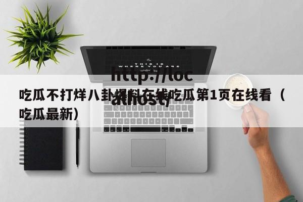 吃瓜不打烊八卦爆料在线吃瓜第1页在线看(吃瓜最新)